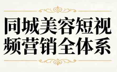 同城美容短视频营销全体系实际顾客实战方法